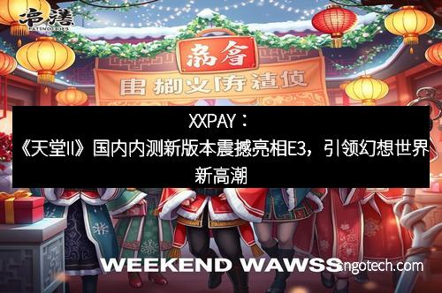 XXPAY：《天堂II》国内内测新版本震撼亮相E3，引领幻想世界新高潮