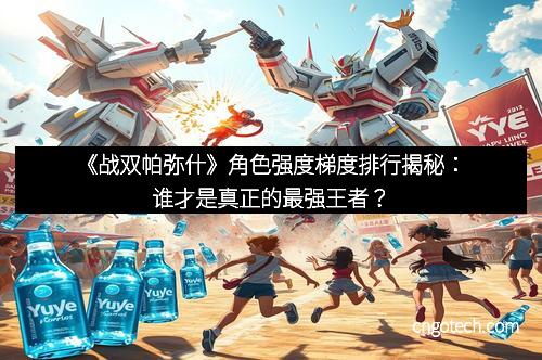 《战双帕弥什》角色强度梯度排行揭秘：谁才是真正的最强王者？