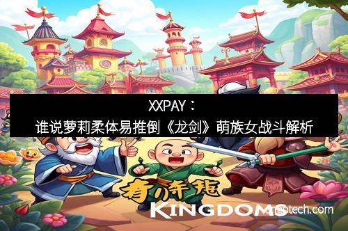 XXPAY：谁说萝莉柔体易推倒《龙剑》萌族女战斗解析